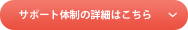 サポート体制の詳細はこちら ＞
